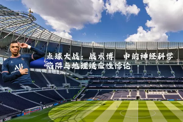 点球大战：战术博弈中的神经科学陷阱与地理适应性悖论