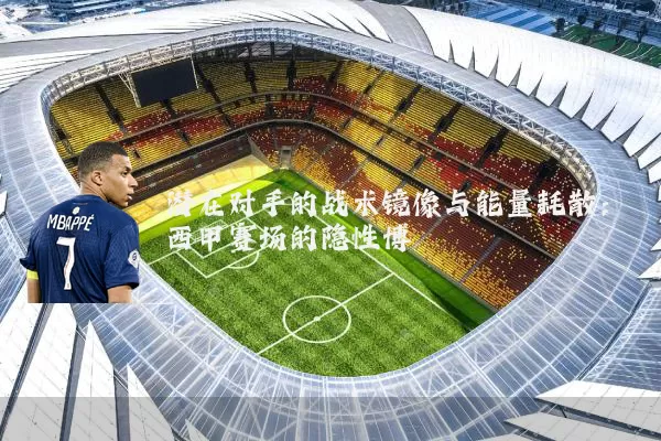 潜在对手的战术镜像与能量耗散：西甲赛场的隐性博弈