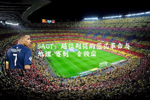 SAOT：越位判罚的范式革命与地理-赛制耦合效应