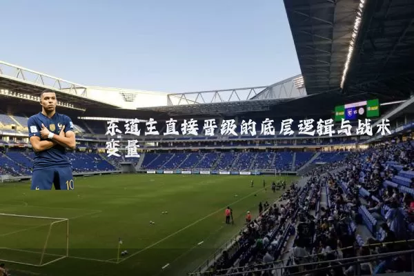 东道主直接晋级的底层逻辑与战术变量