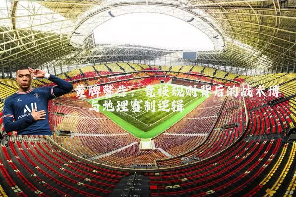 黄牌警告:竞技规则背后的战术博弈与地理赛制逻辑
