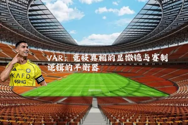 VAR：竞技真相的显微镜与赛制逻辑的平衡器