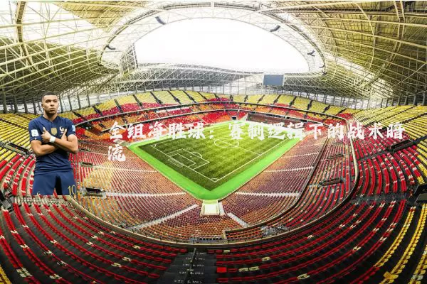 全组净胜球:赛制逻辑下的战术暗流