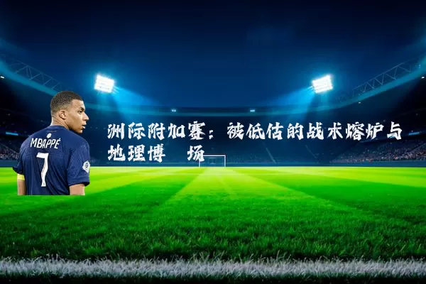 洲际附加赛：被低估的战术熔炉与地理博弈场